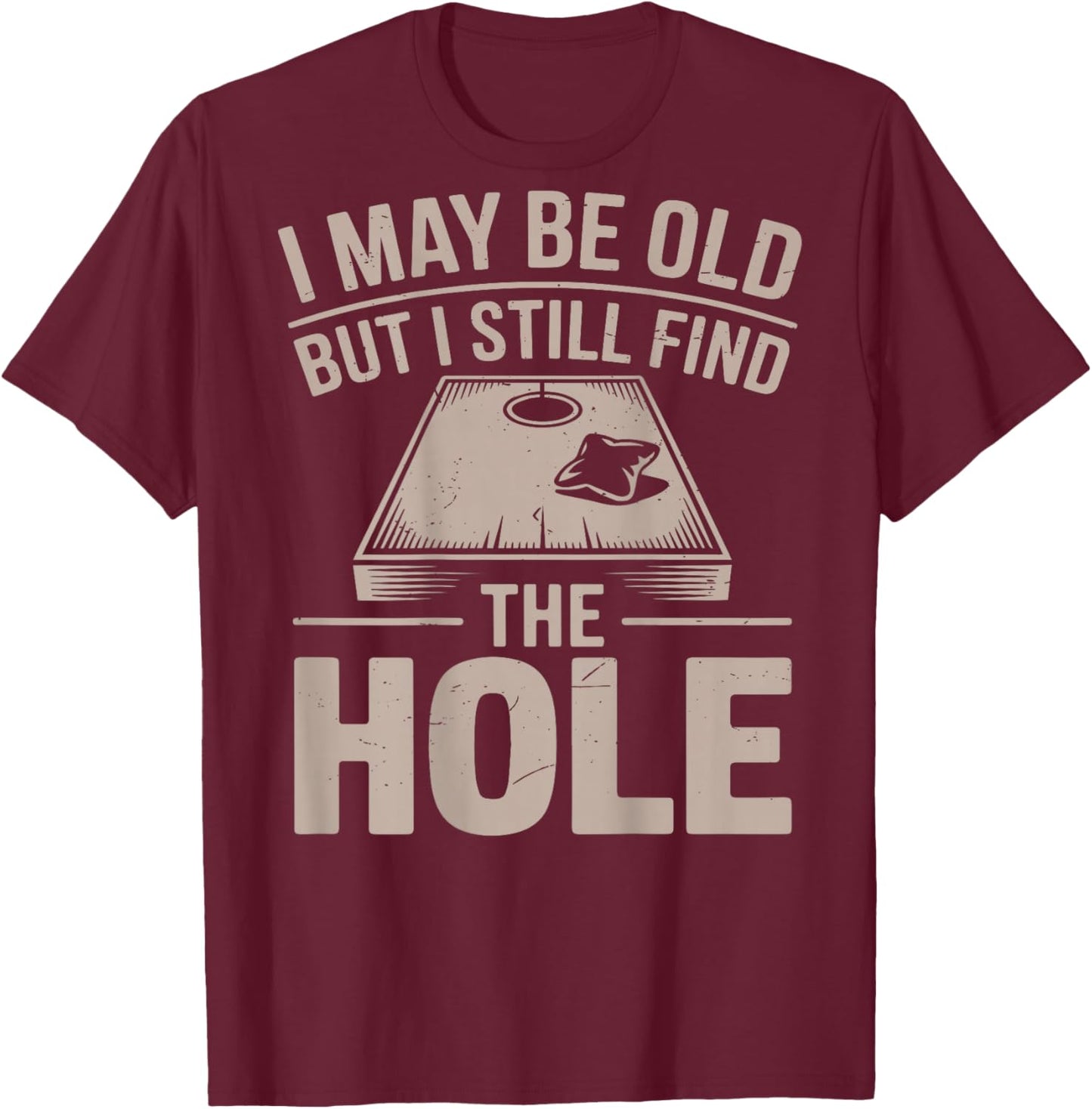 I May Be Old But I Still Find The Hole Cornhole Daddy Dad T-Shirt - T-Shirt | Maroon