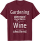 Gardening Solves Most of My Problems Wine Solves The Rest T-Shirt - T-Shirt | Maroon