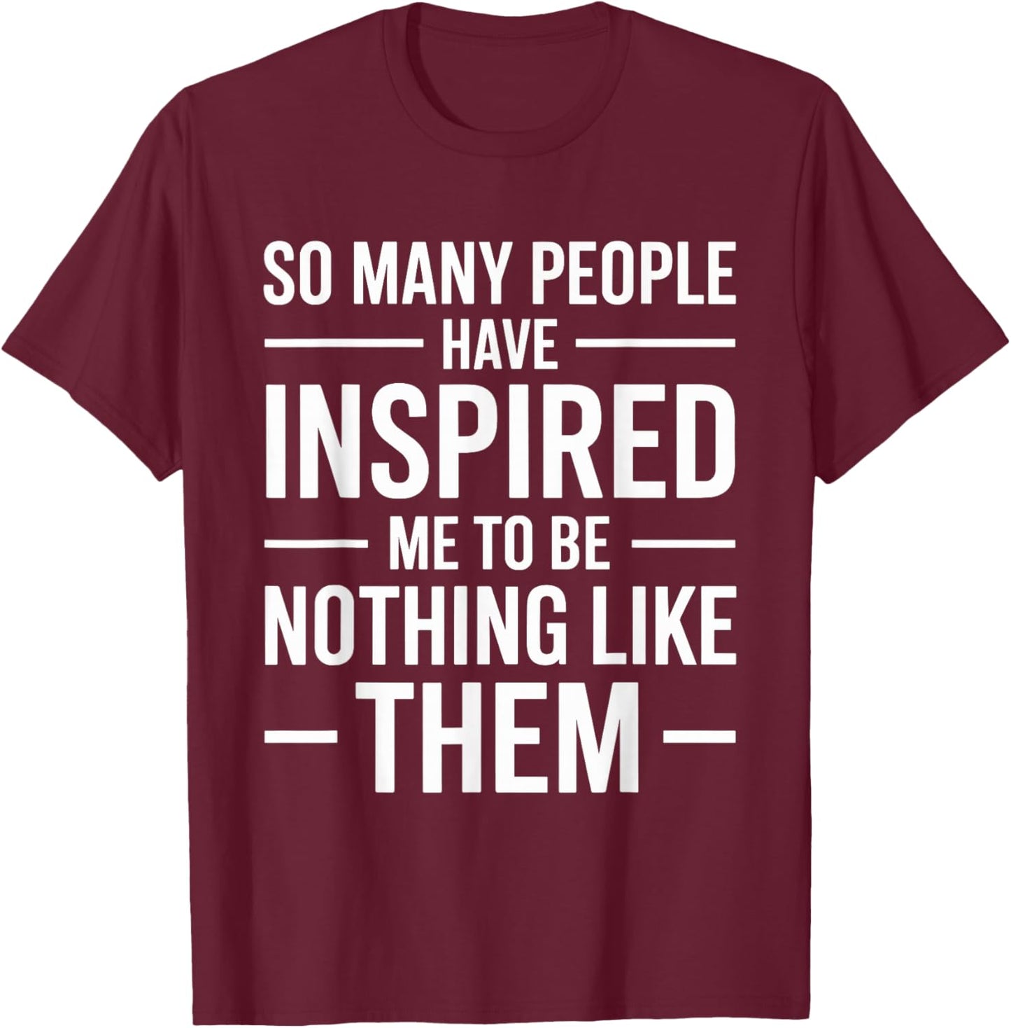 SO Many People Have Inspired ME to BE Nothing Like Them T-Shirt - T-Shirt | Maroon
