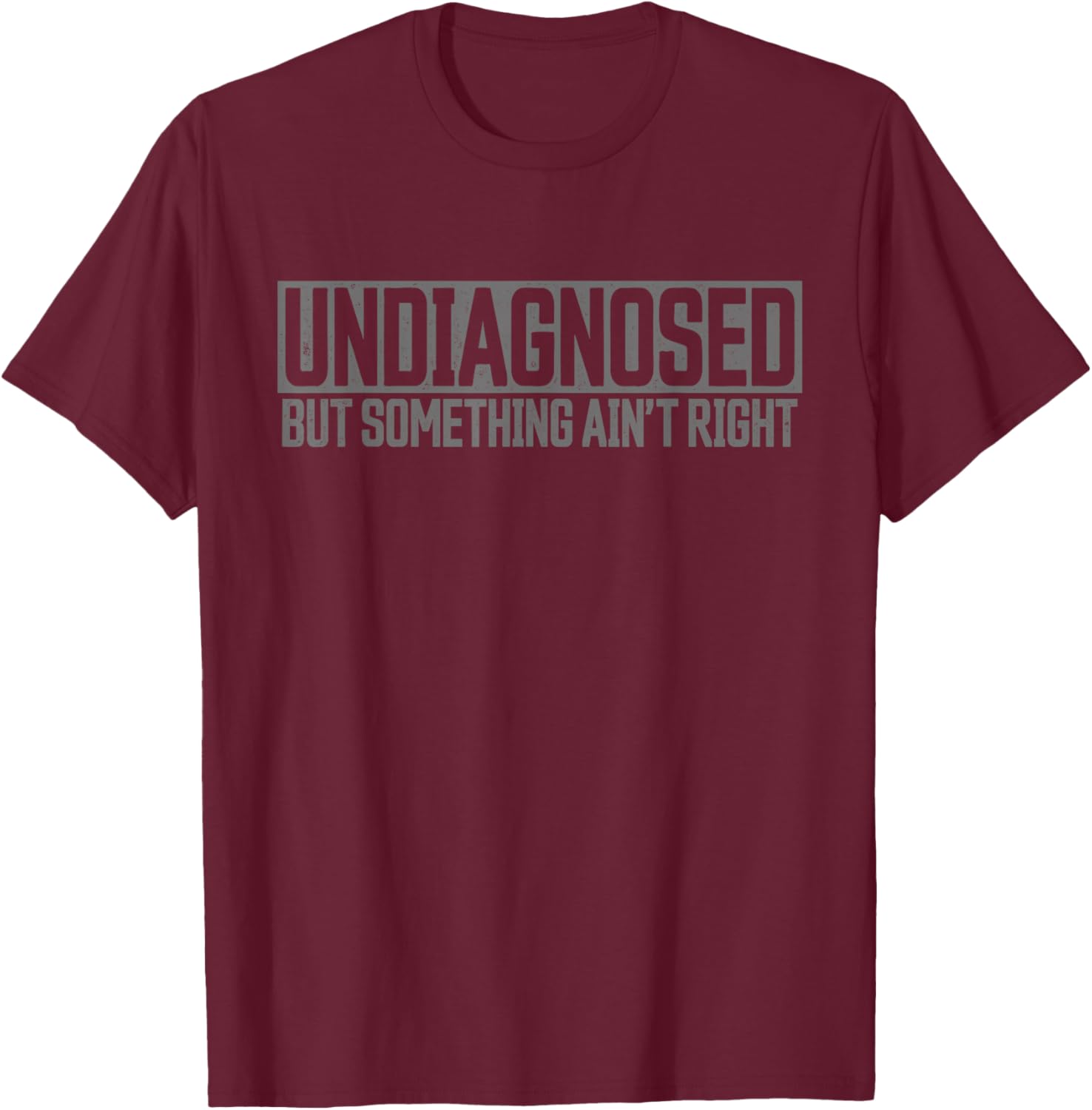Undiagnosed but Something Ain't Right Distressed Funny T-Shirt - T-Shirt | Maroon