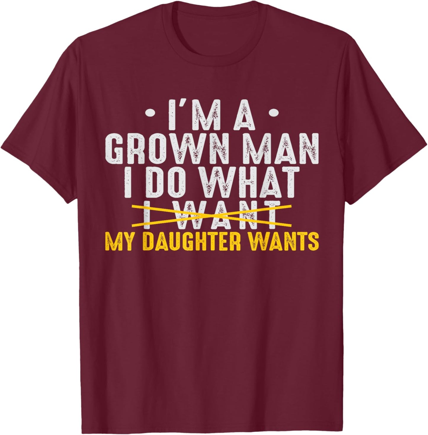 Girl Dad Love Im A Grown man I Do What My Daughter Wants Pun T-Shirt - T-Shirt | Maroon