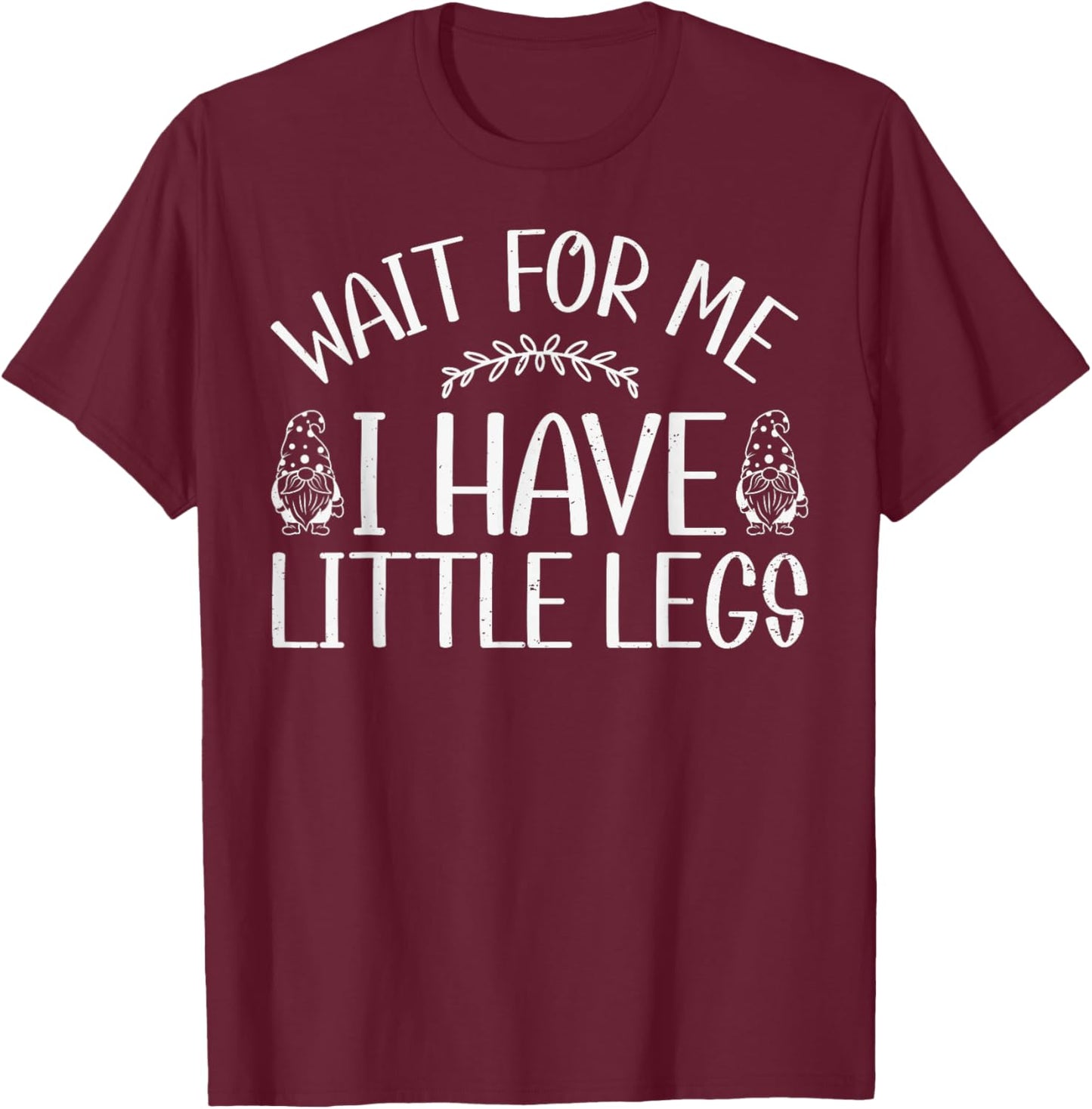 Funny Gnome Short Legs Meme Wait for Me I Have Little Legs T-Shirt - T-Shirt | Maroon