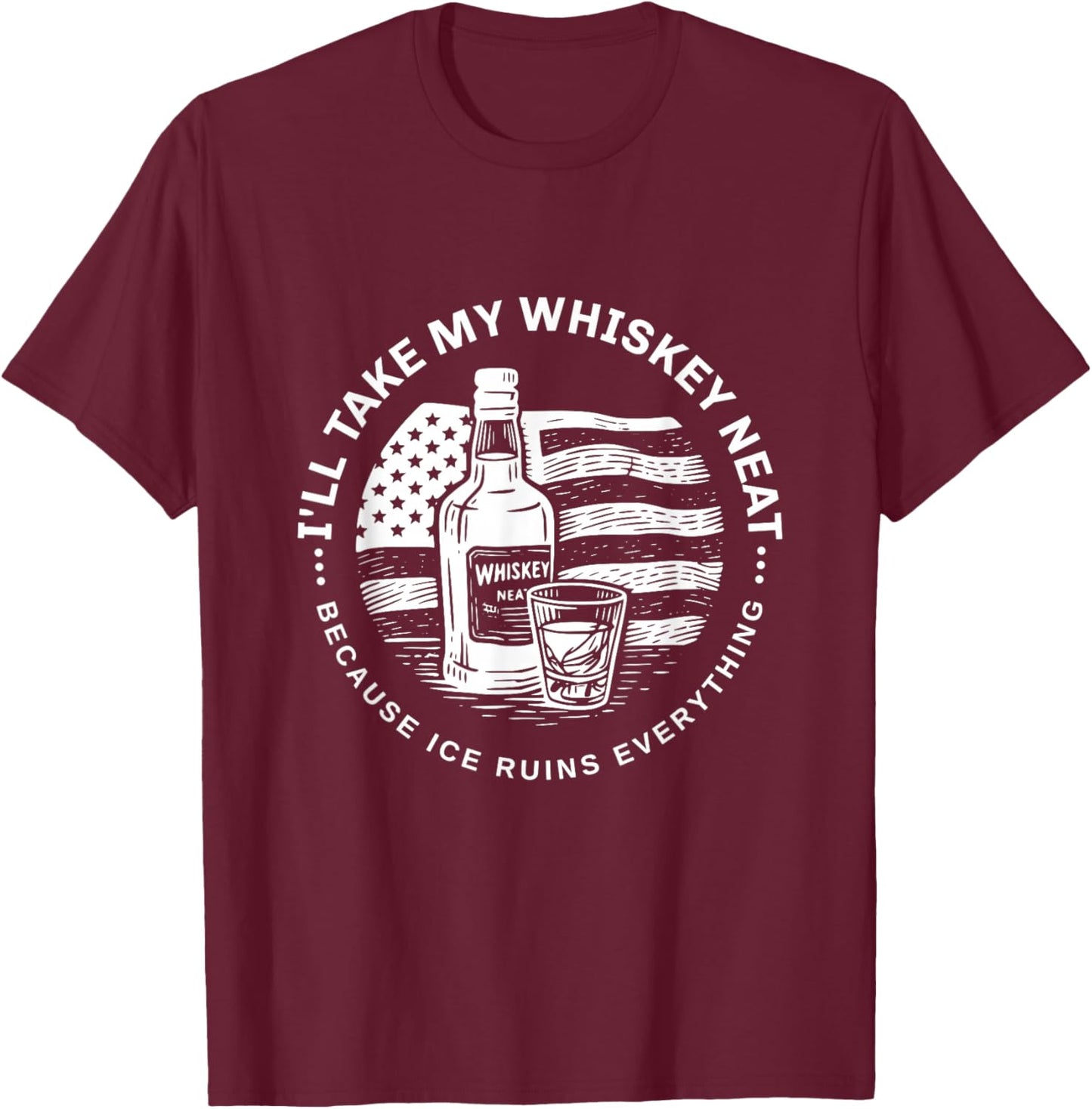 I'll Take My Whiskey Neat Because Ice Ruins Everything Funny T-Shirt - T-Shirt | Maroon