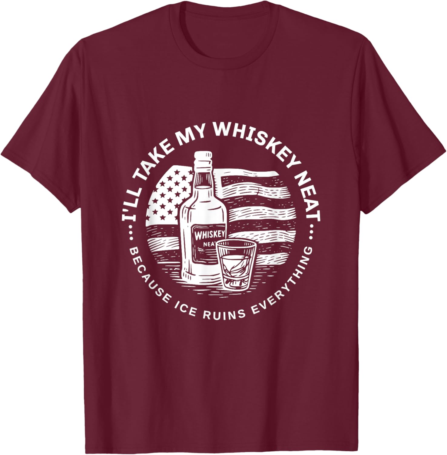 I'll Take My Whiskey Neat Because Ice Ruins Everything Funny T-Shirt - T-Shirt | Maroon