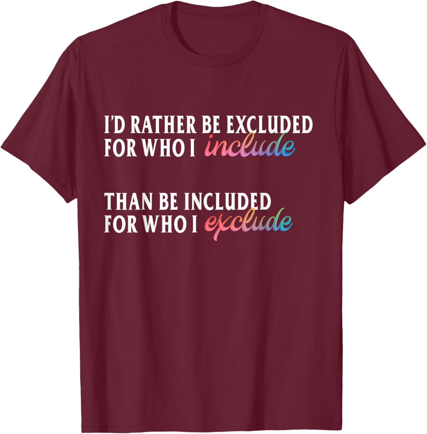 I'd Rather Be Excluded for Who I Include LGBTQ Positive T-Shirt - T-Shirt | Maroon