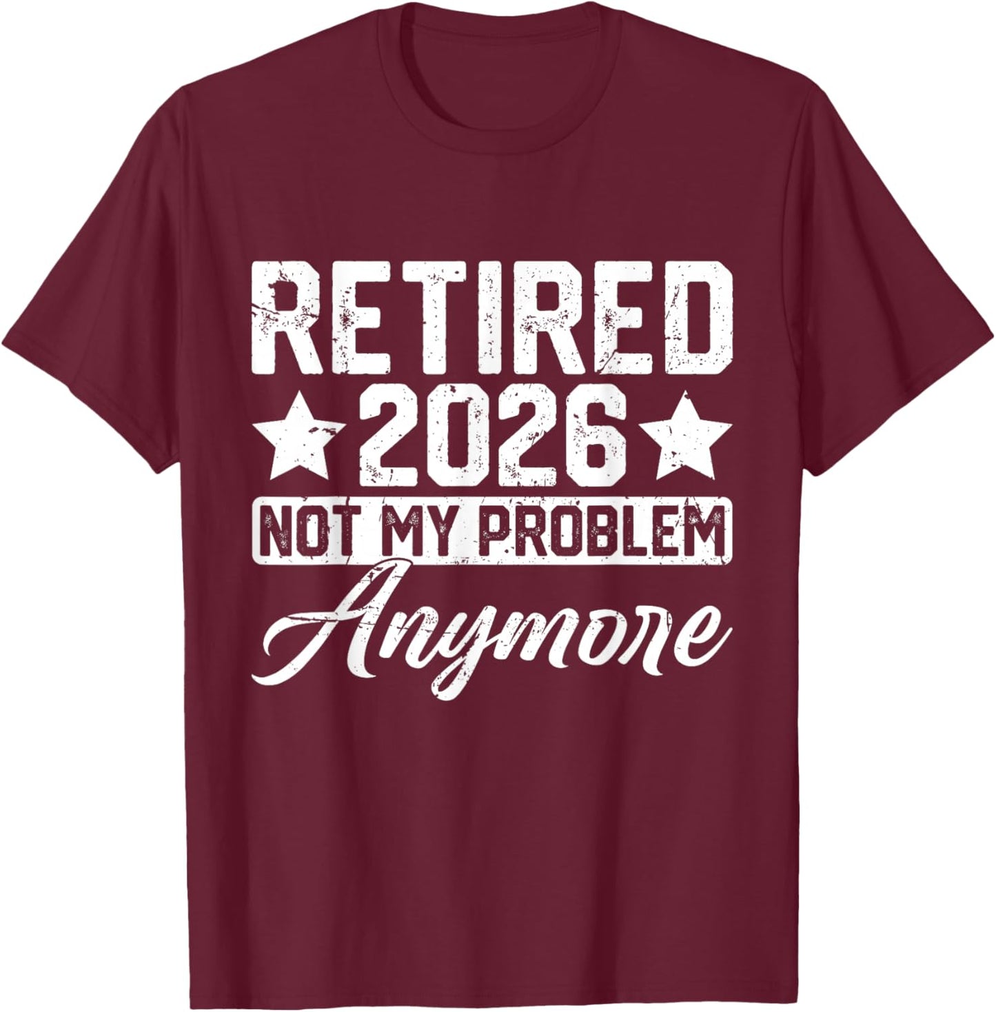 Retired 2026 Not My Problem Anymore T-Shirt - T-Shirt | Maroon