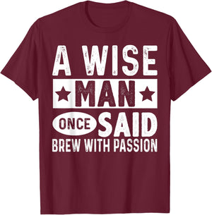 A Wise Man Once Said Brew with Passion Homebrewing Beer T-Shirt - T-Shirt | Maroon