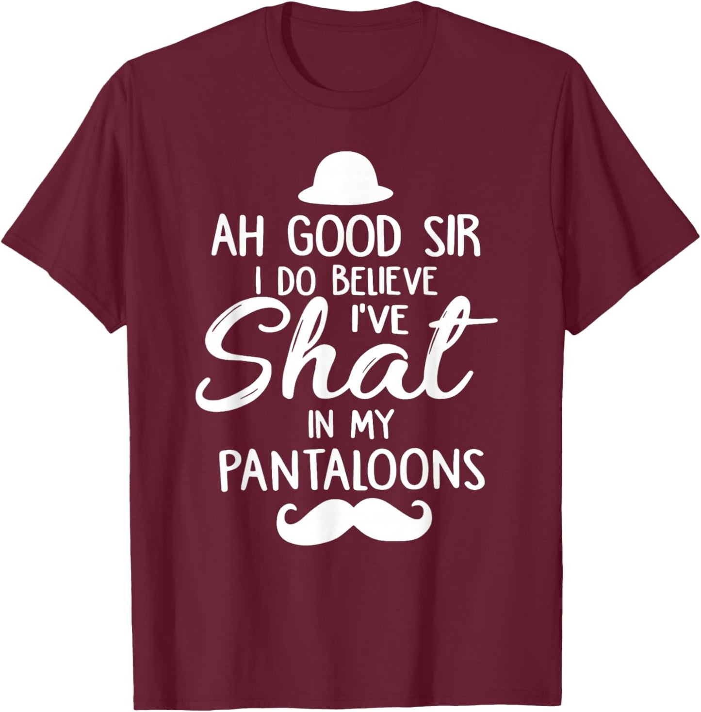 Ah Good Sir I Do Believe I've Shat in My Pantaloons T-Shirt - T-Shirt | Maroon