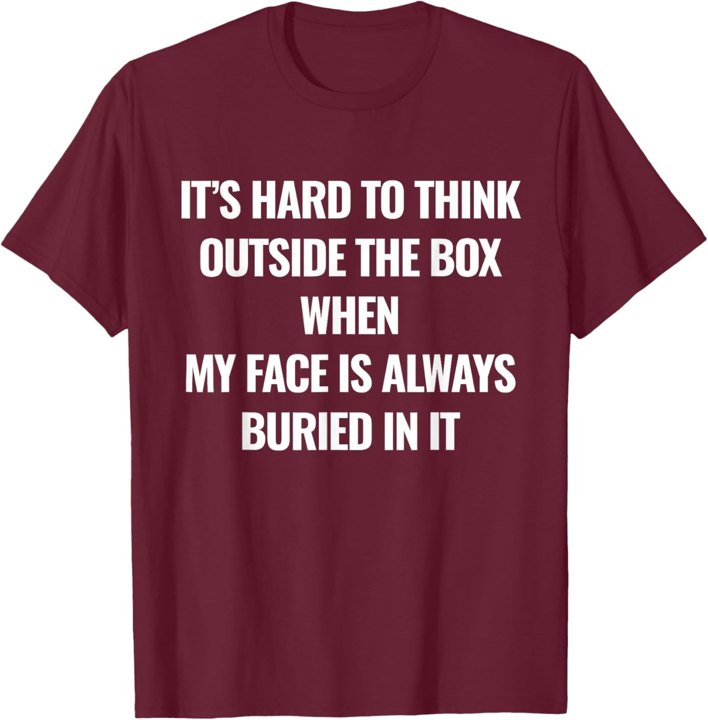 It’s Hard to Think Outside The Box When My Face is Always T-Shirt - T-Shirt | Maroon