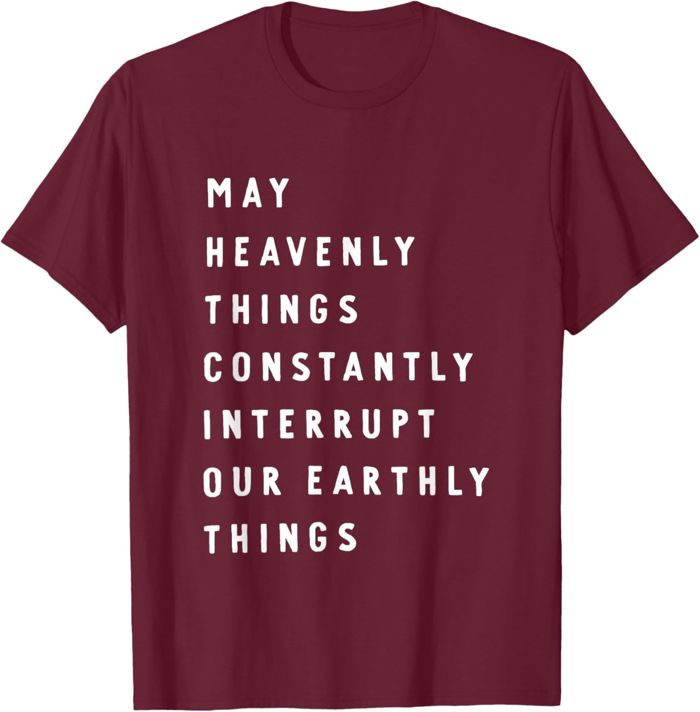 May Heavenly Things Constantly Interrupt Our Earthly Things T-Shirt - T-Shirt | Maroon