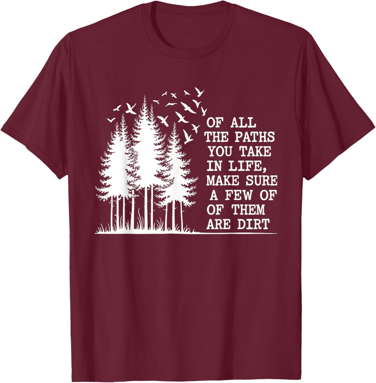 of All The Paths You Take Make Sure A Few are Dirt Quote T-Shirt - T-Shirt | Maroon