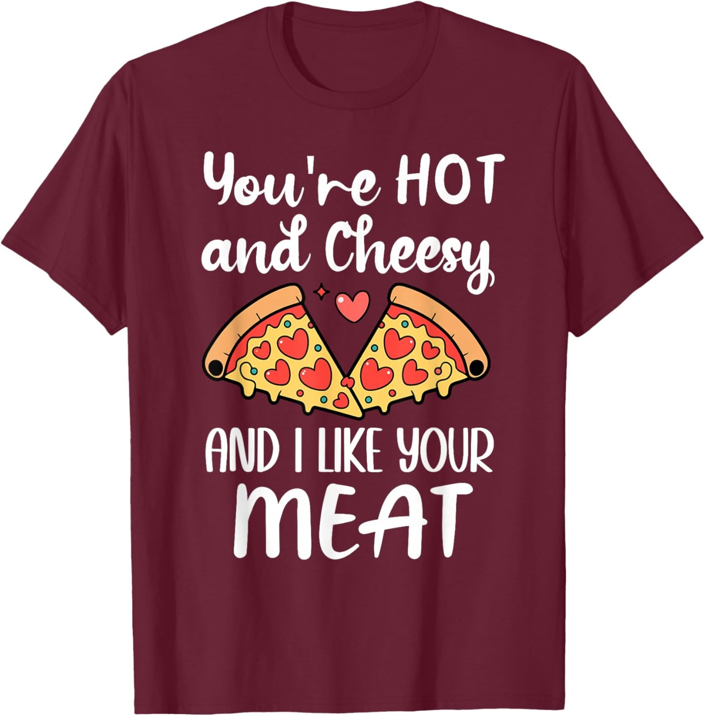 You're Hot and Cheesy & I Like Your Meat Pizza Funny Couples T-Shirt - T-Shirt | Maroon