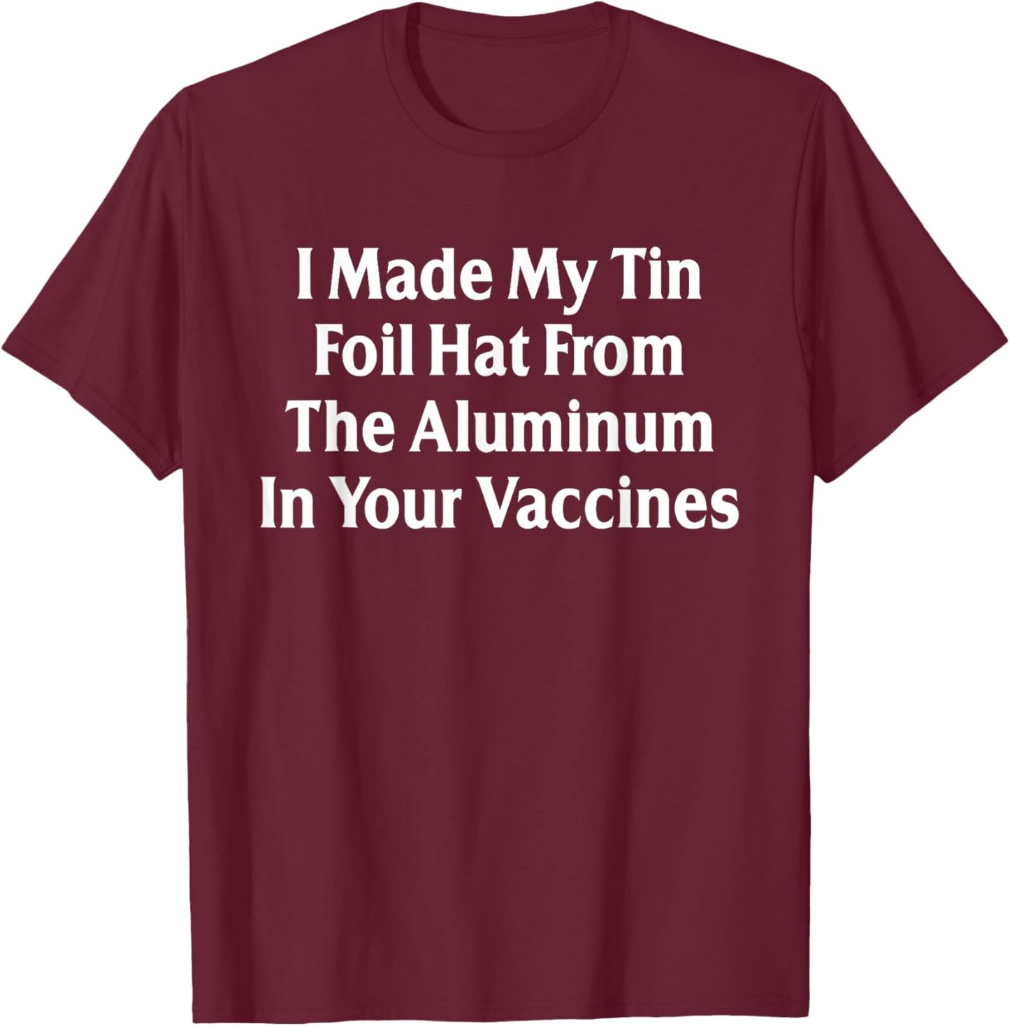 I Made My Tin Foil Hat from The Aluminum in Your Vaccines T-Shirt - T-Shirt | Maroon