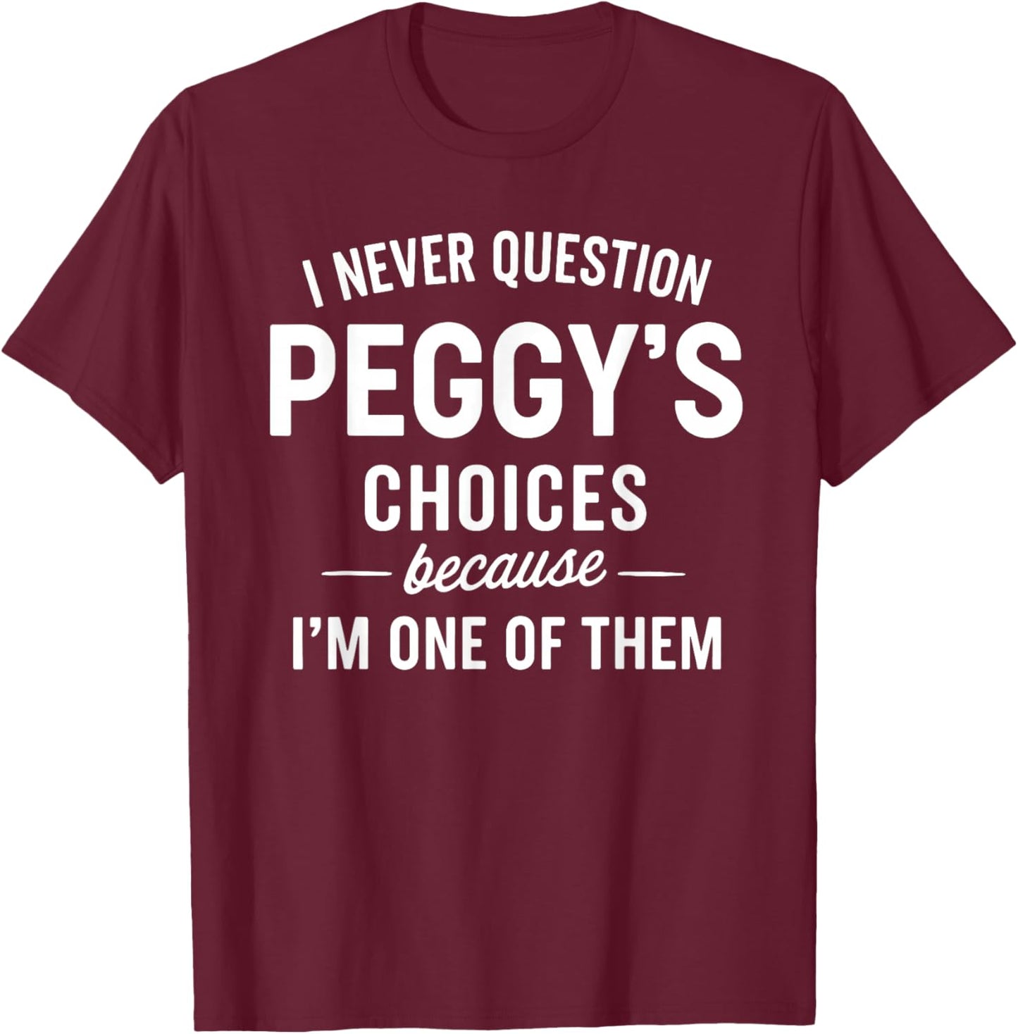 I Never Question PEGGY'S Choices Because I'm One of Them T-Shirt - T-Shirt | Maroon