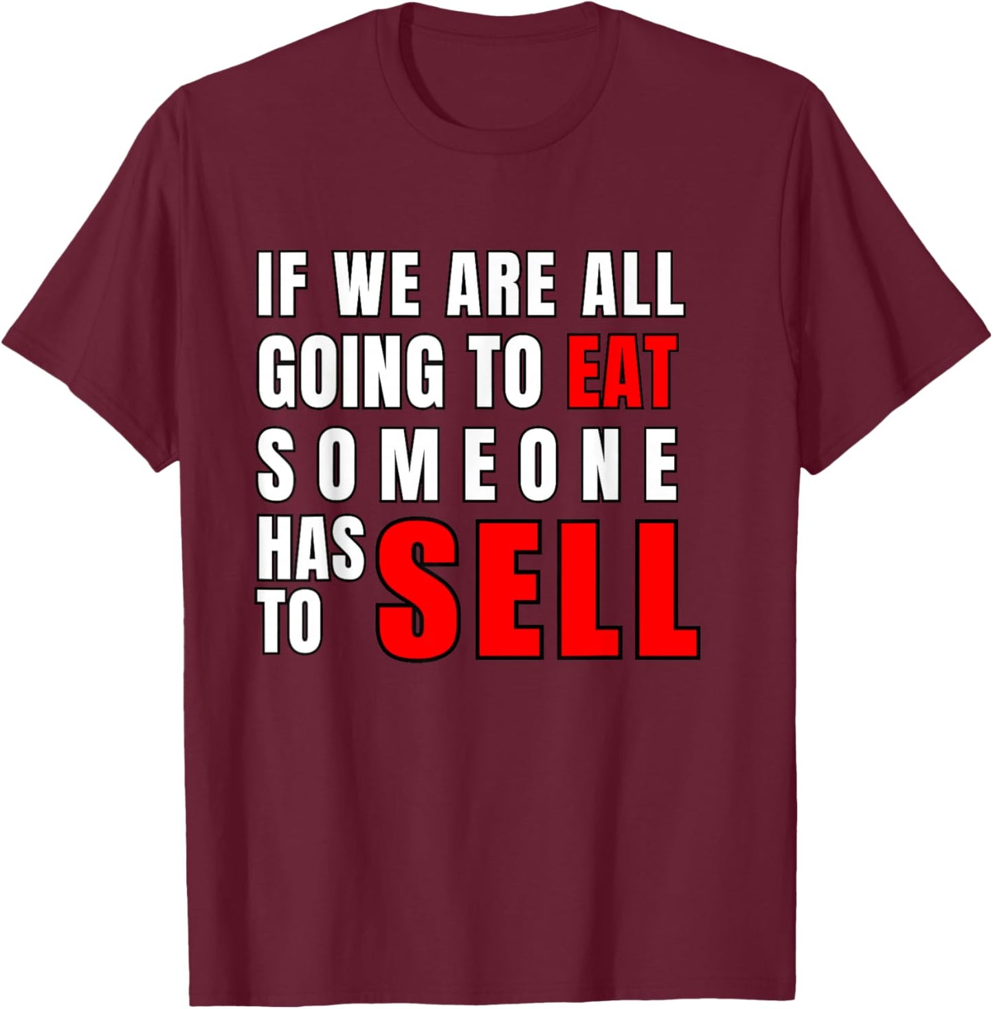 If We are All Going to Eat Someone Has to Sell T-Shirt - T-Shirt | Maroon