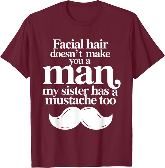 Facial Hair Doesn't Make You A Man My Sister Has As Mustache T-Shirt - T-Shirt | Maroon