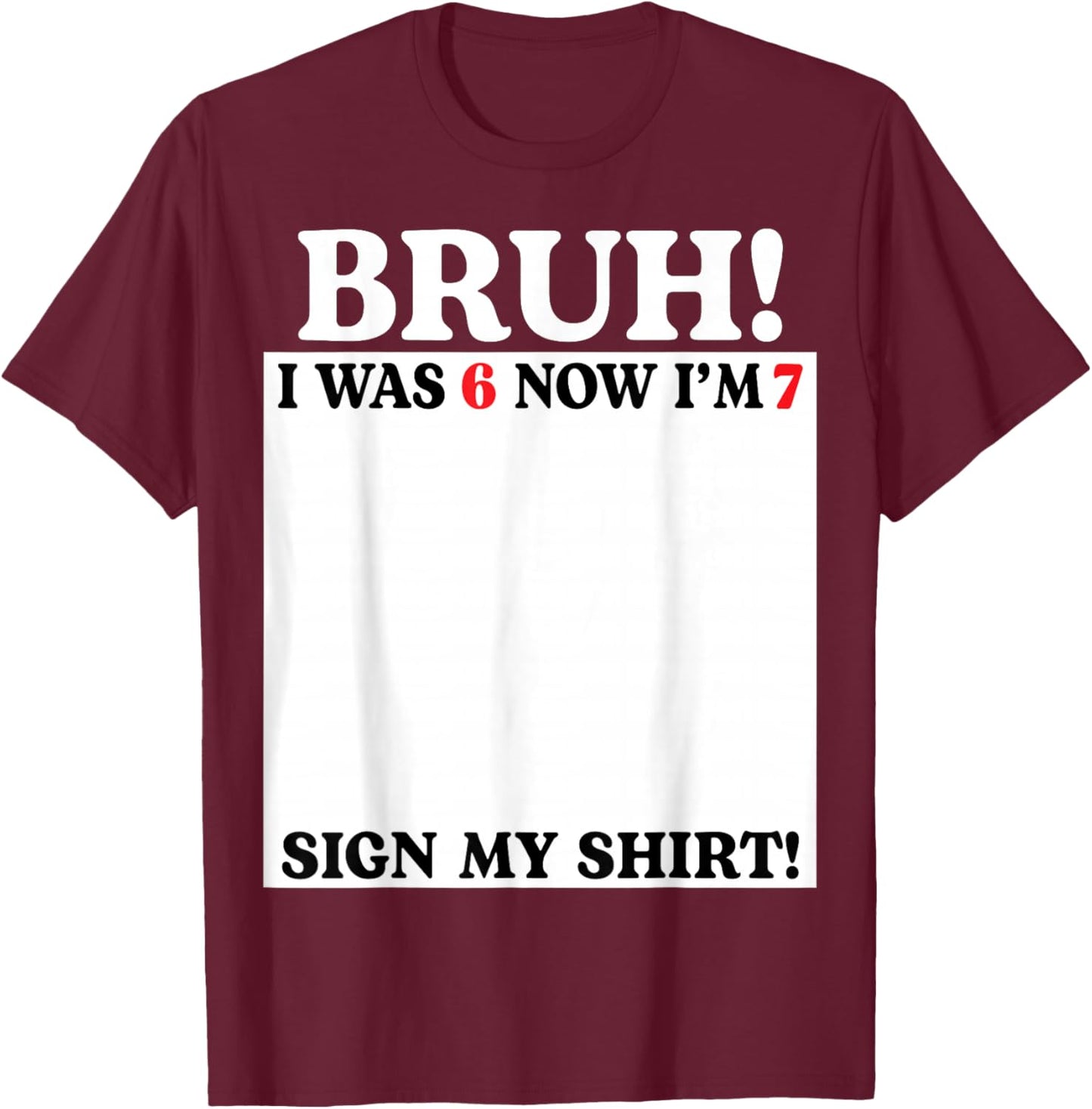 Bruh I was 6 Now I'm 7 Birthday Sign My Shirt 7 Years Old T-Shirt - T-Shirt | Maroon