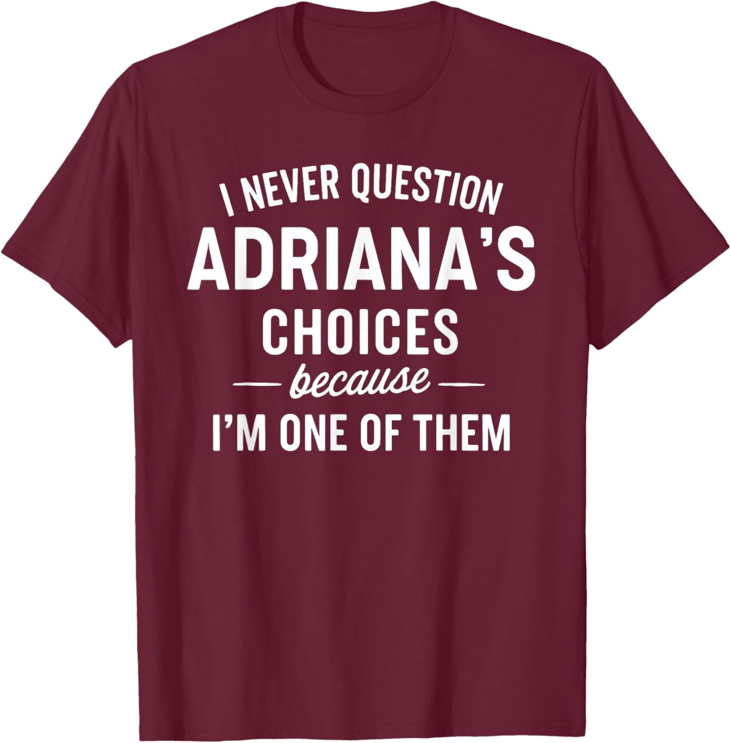 I Never Question ADRIANA'S Choices Because I'm One of Them T-Shirt - T-Shirt | Maroon