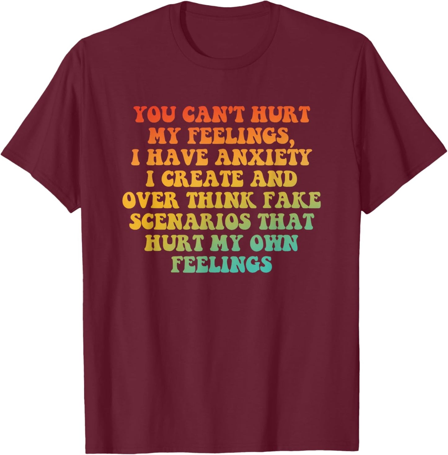 You Can't Hurt My Feelings, I Have Anxiety I Create T-Shirt - T-Shirt | Maroon