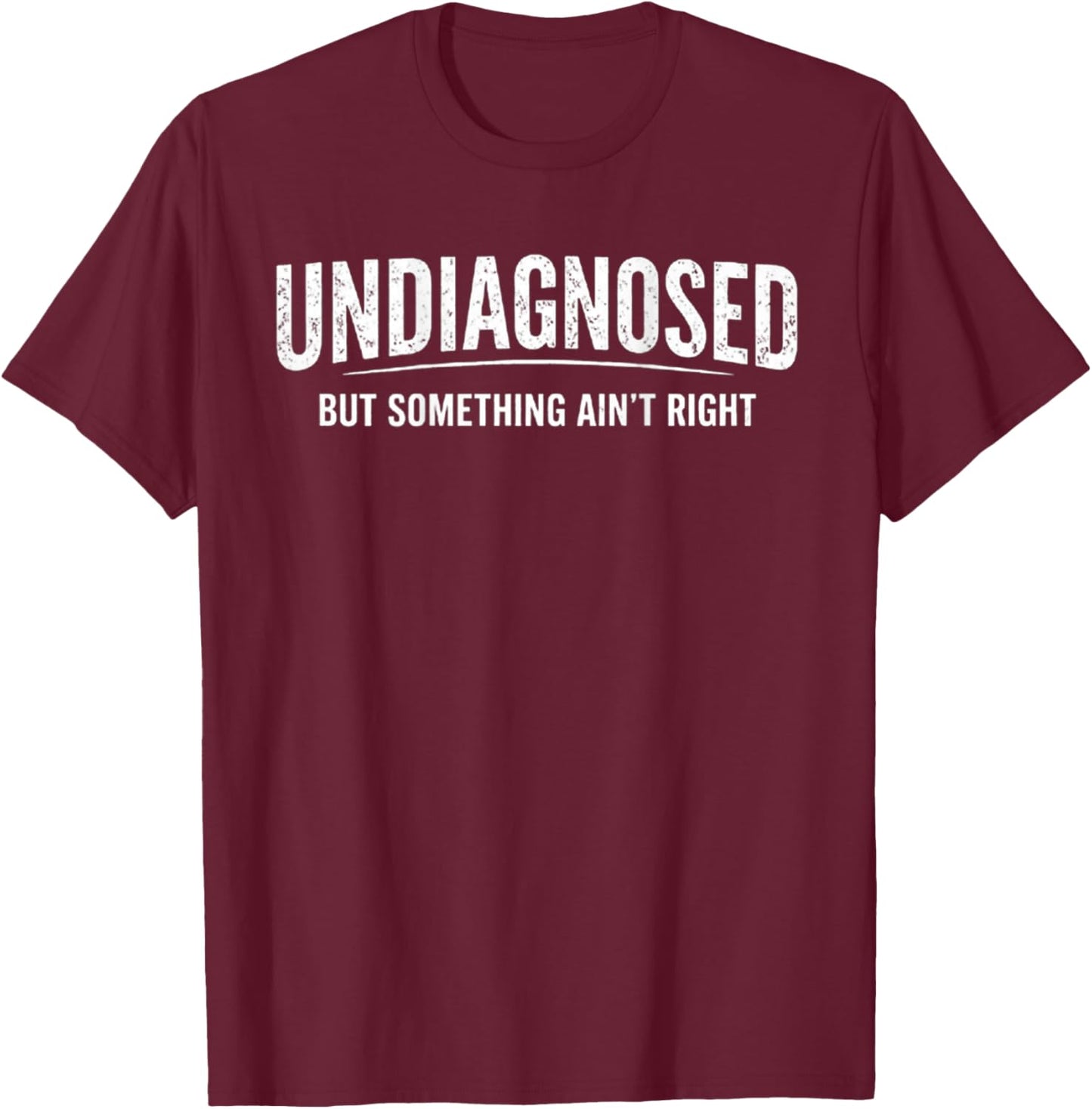 Undiagnosed But Something Ain't Right (On Back) T-Shirt - T-Shirt | Maroon