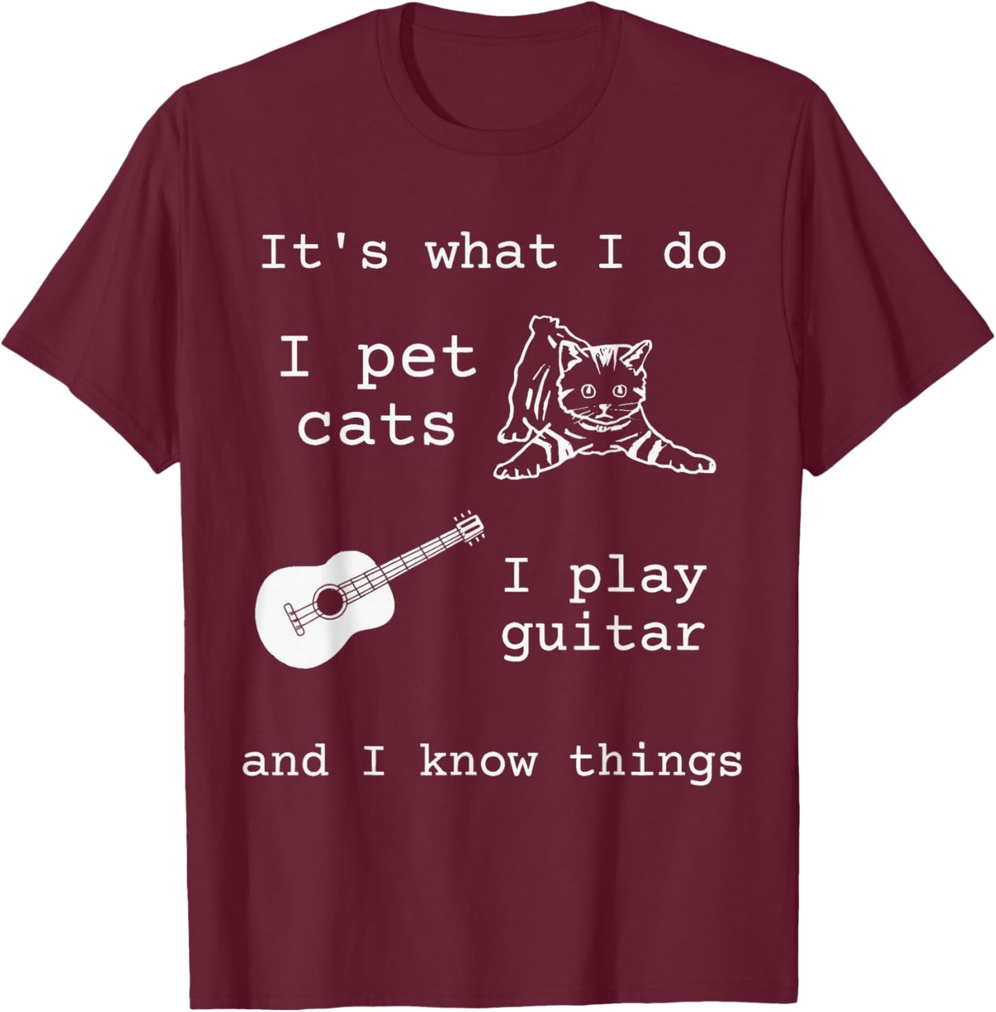 It's What I Do I Pet Cats I Play Guitar and I Know Things T-Shirt - T-Shirt | Maroon