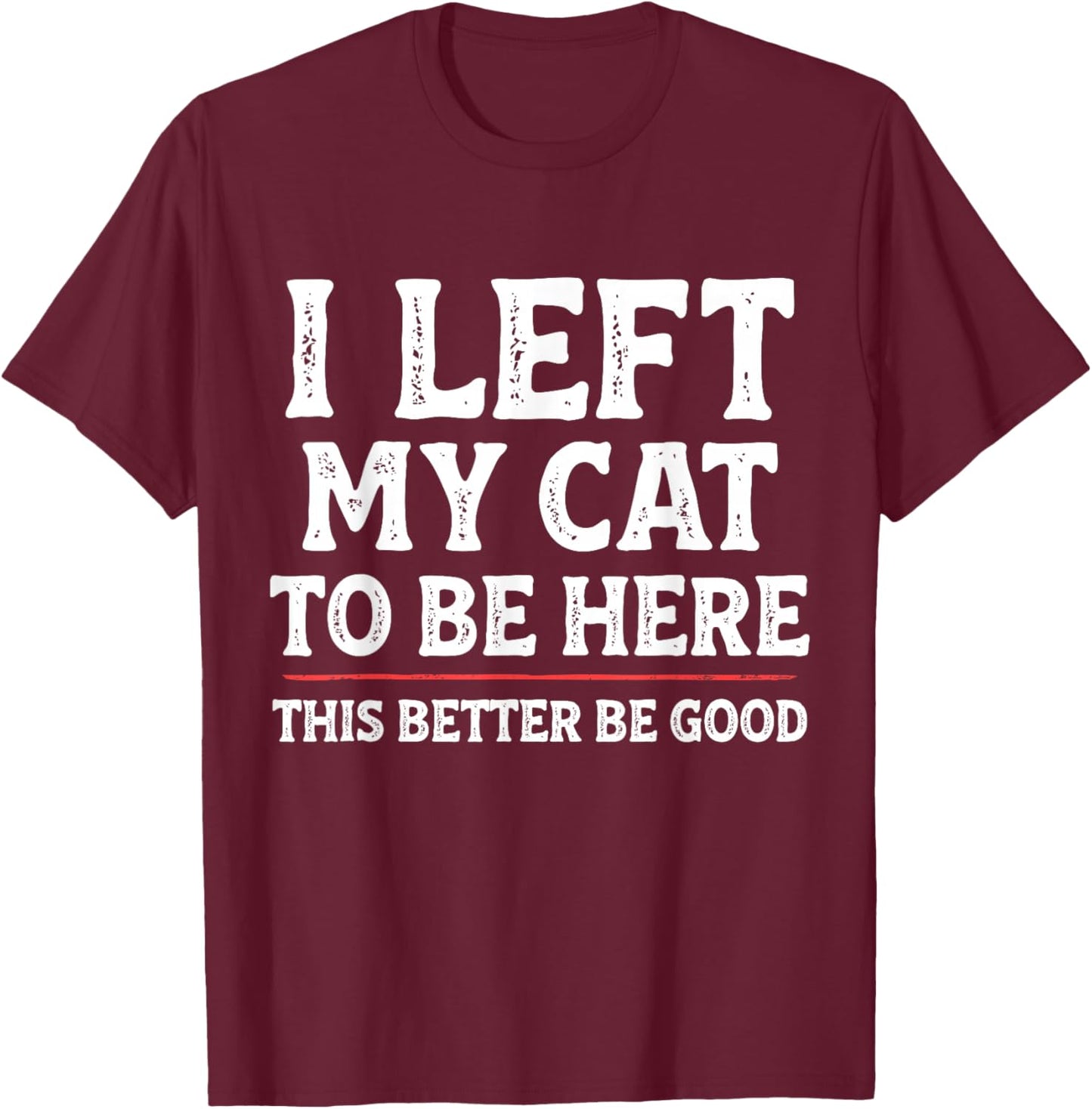 I Left My Cat to Be Here Funny Cat Dad Mom T-Shirt - T-Shirt | Maroon
