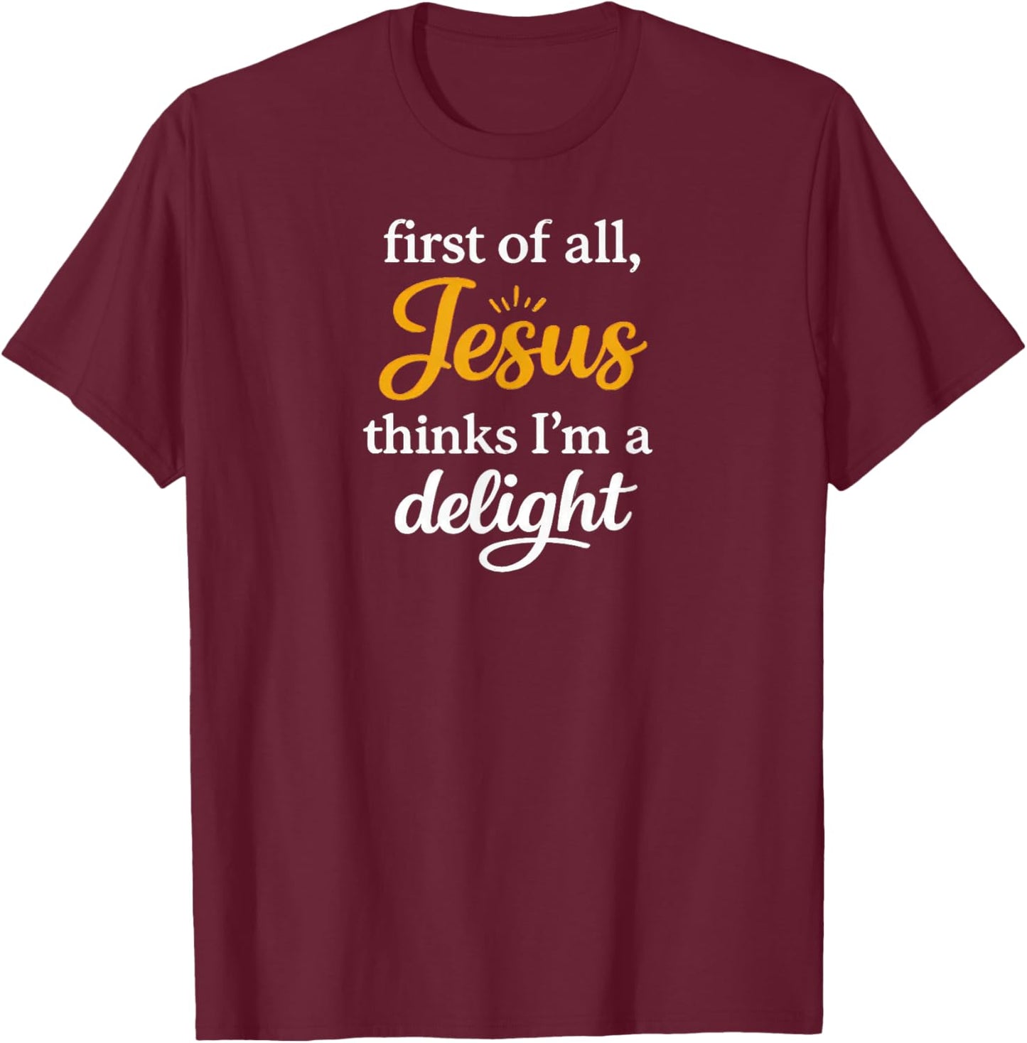 First of All Jesus Thinks I'm A Delight T-Shirt - T-Shirt | Maroon