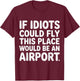 If Idiots Could Fly This Place Would Be an Airport T-Shirt - T-Shirt | Maroon