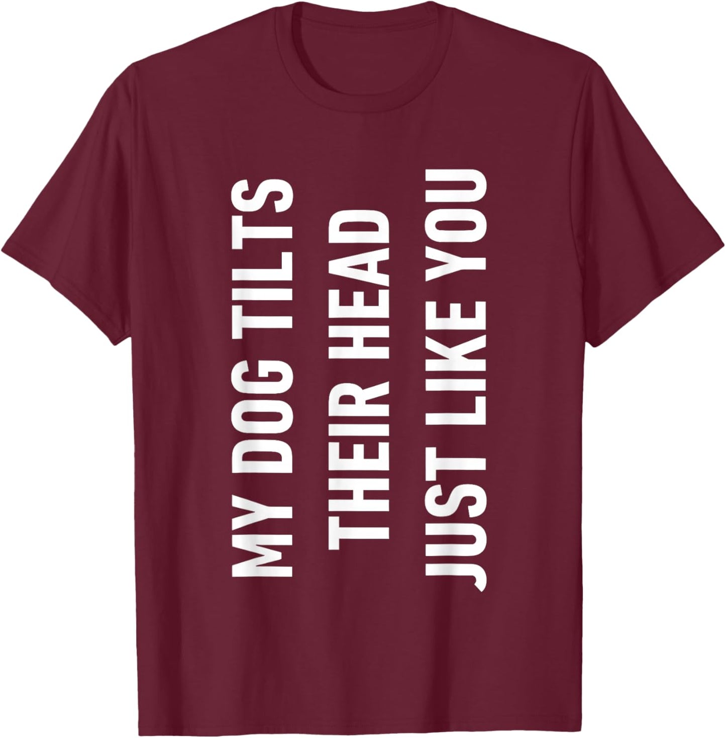 My Dog tilts Their Head just Like You T-Shirt - T-Shirt | Maroon