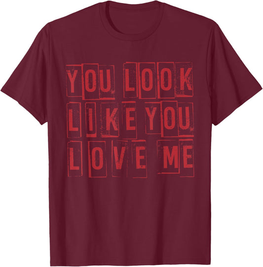 Retro You Look Like You Love Me Funny Girly Valentine Cute T-Shirt - T-Shirt | Maroon