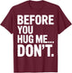 Before You Hug Me Don't Social Interaction Joke T-Shirt - T-Shirt | Maroon