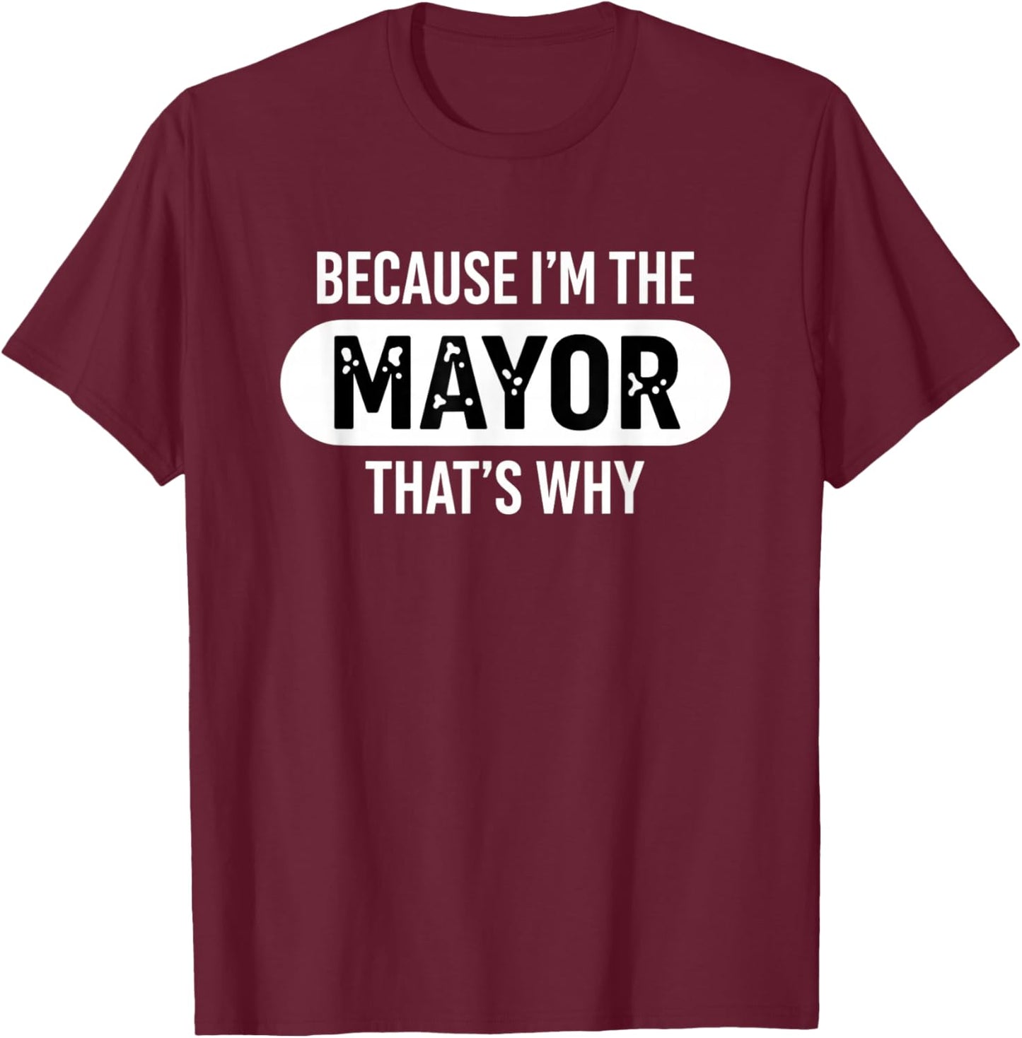 Because I'm The Mayor That's Why Funny Political Pride T-Shirt - T-Shirt | Maroon