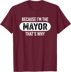 Because I'm The Mayor That's Why Funny Political Pride T-Shirt - T-Shirt | Maroon