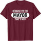 Because I'm The Mayor That's Why Funny Political Pride T-Shirt - T-Shirt | Maroon