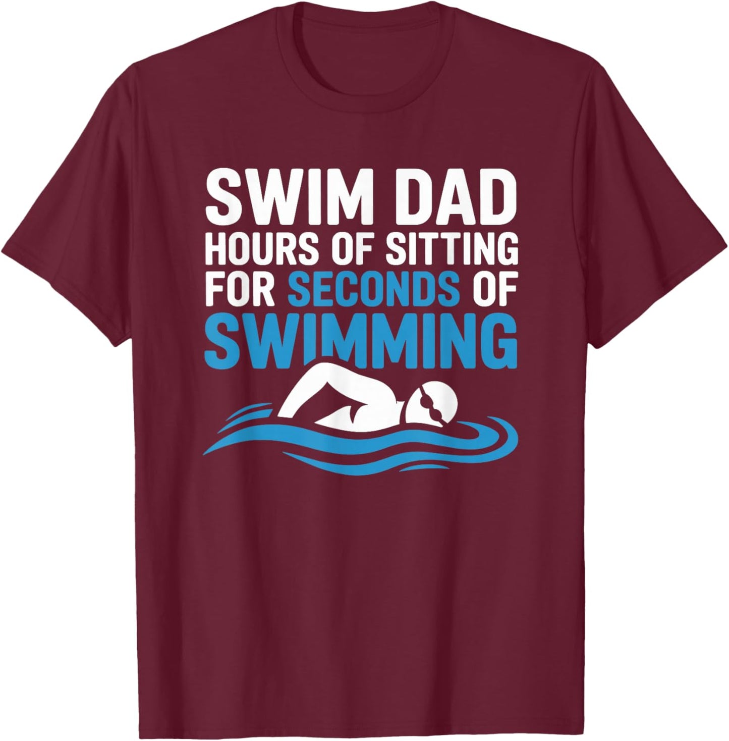 Swim Dad Hours of Sitting for Seconds of Swimming T-Shirt - T-Shirt | Maroon