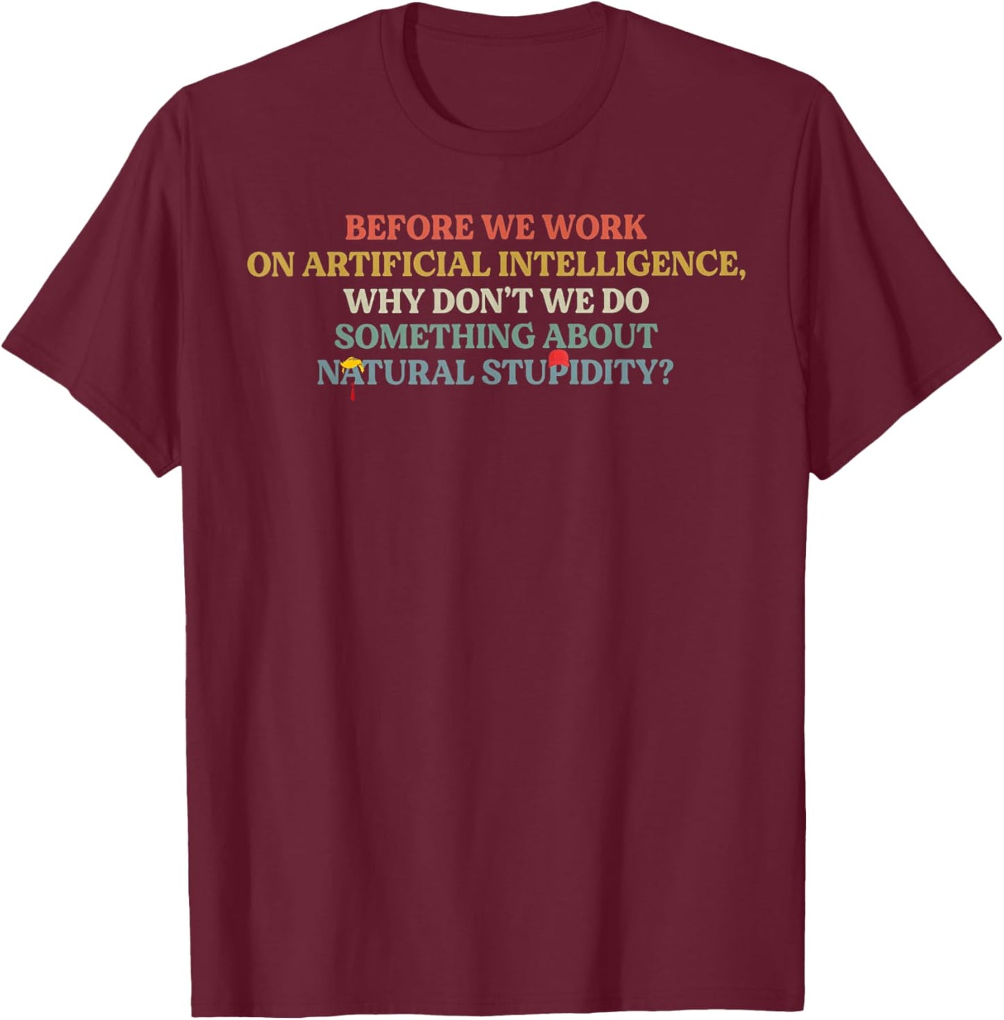 Before We Work On Artificial Intelligence Why Don't We Do So T-Shirt - T-Shirt | Maroon
