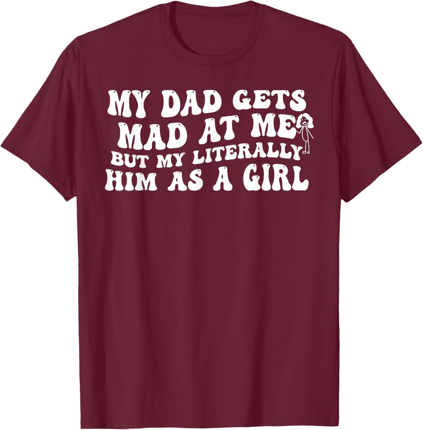 My Dad Gets Mad at Me But I'm Literally Him As A Girl T-Shirt - T-Shirt | Maroon