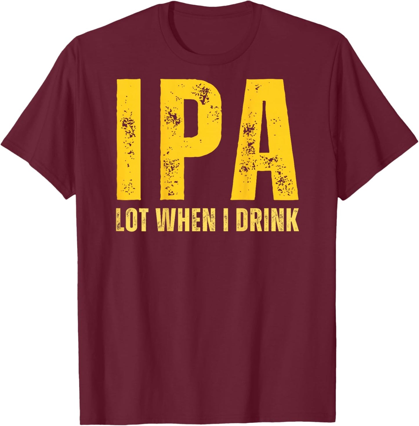 (ON Back) IPA Lot When I Drink Funny Beer Drinking Vintage T-Shirt - T-Shirt | Maroon