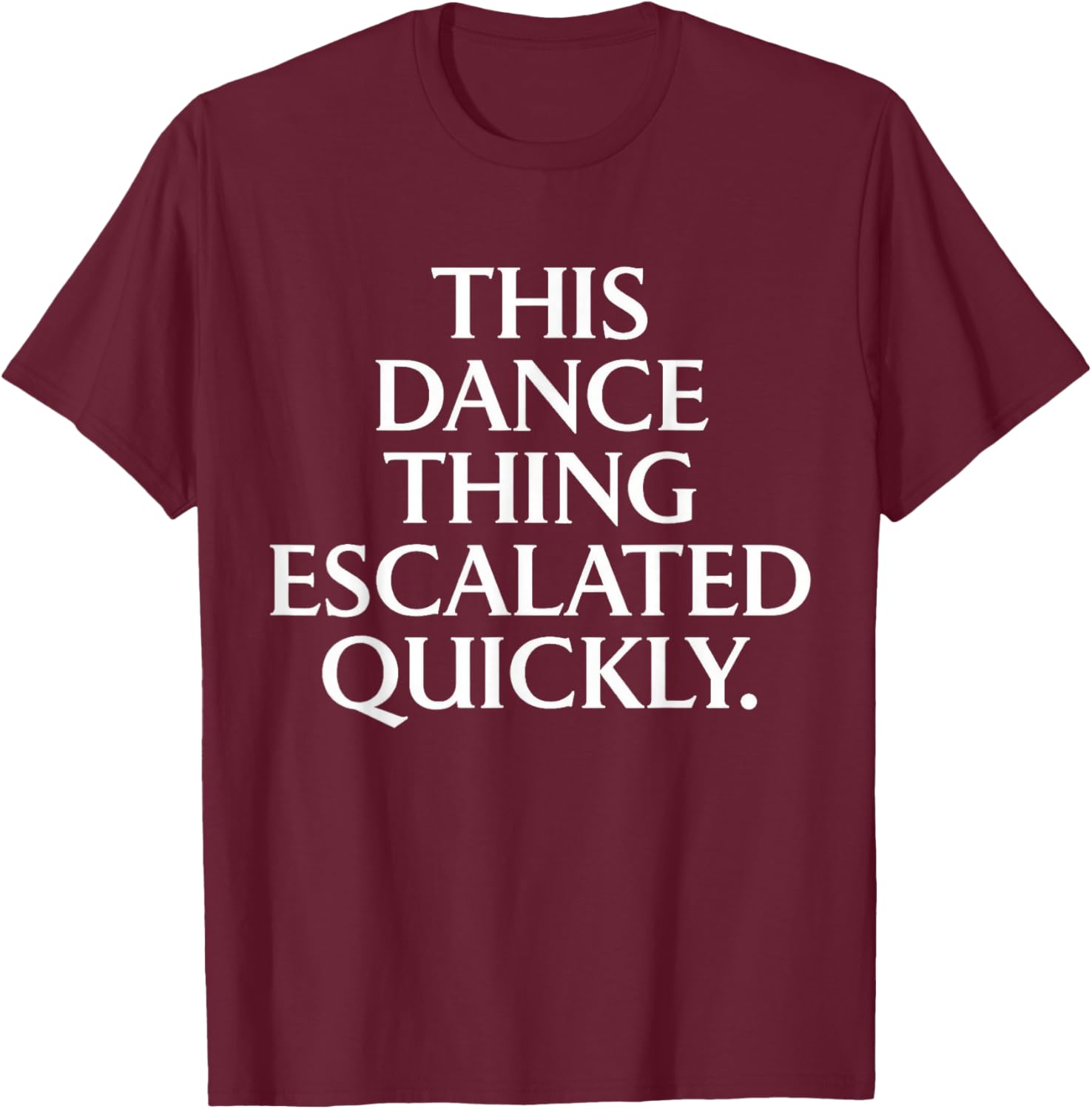 Funny Dance Quote This Dance Thing Escalated Quickly T-Shirt - T-Shirt | Maroon
