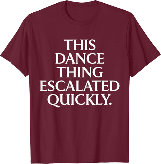 Funny Dance Quote This Dance Thing Escalated Quickly T-Shirt - T-Shirt | Maroon