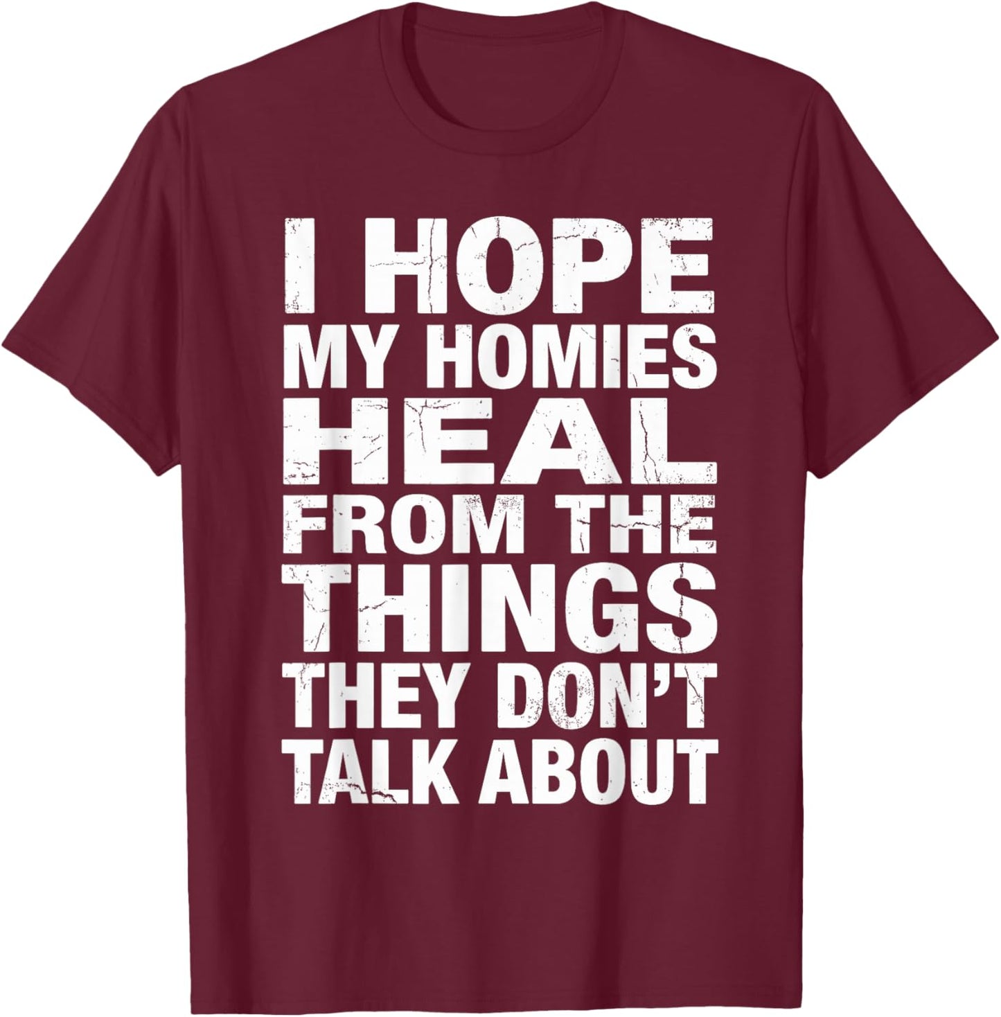 I Hope My Homies Heal from The Things They Don't Talk About T-Shirt - T-Shirt | Maroon