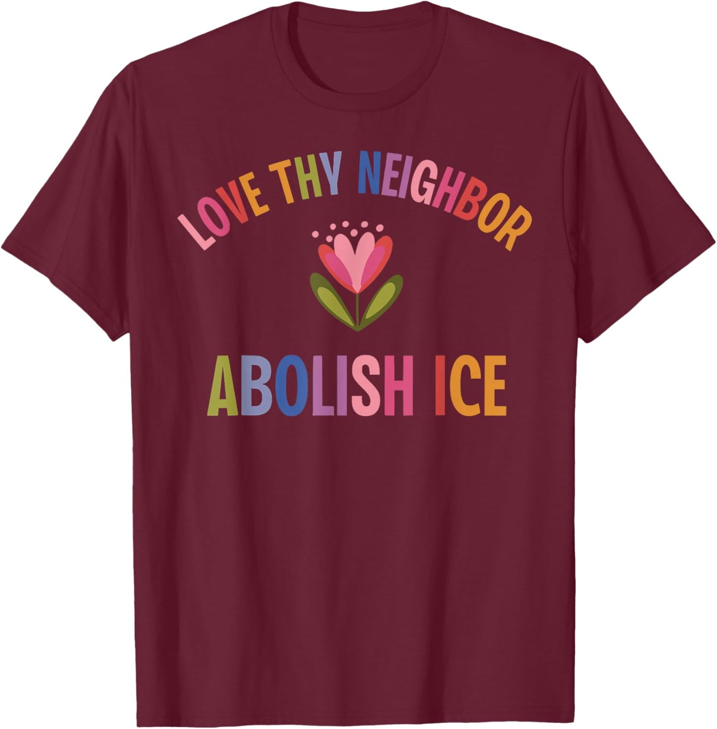 Love Thy Neighbor Abolish ICE T-Shirt - T-Shirt | Maroon