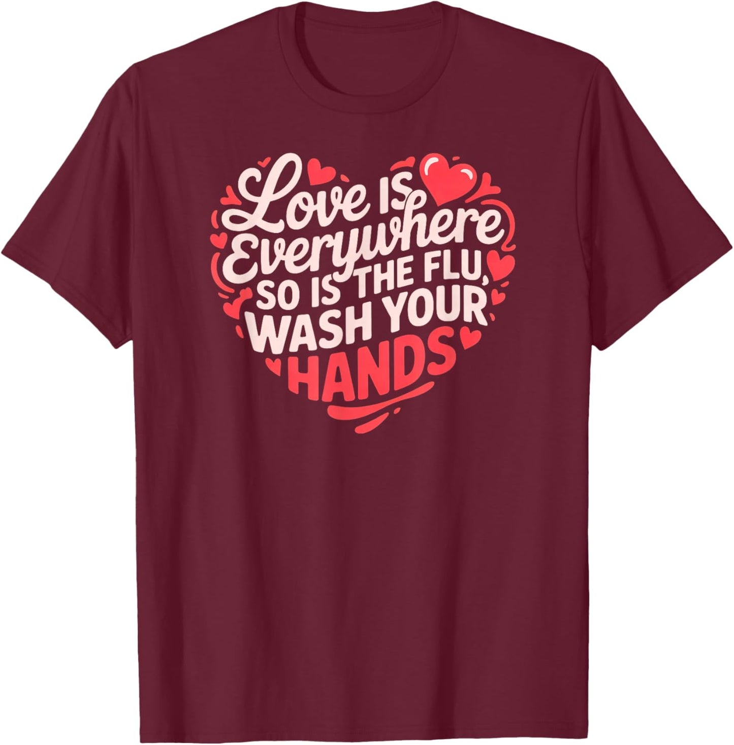 Funny Nurse Love is Everywhere So is The Flu Wash Your Hands T-Shirt - T-Shirt | Maroon