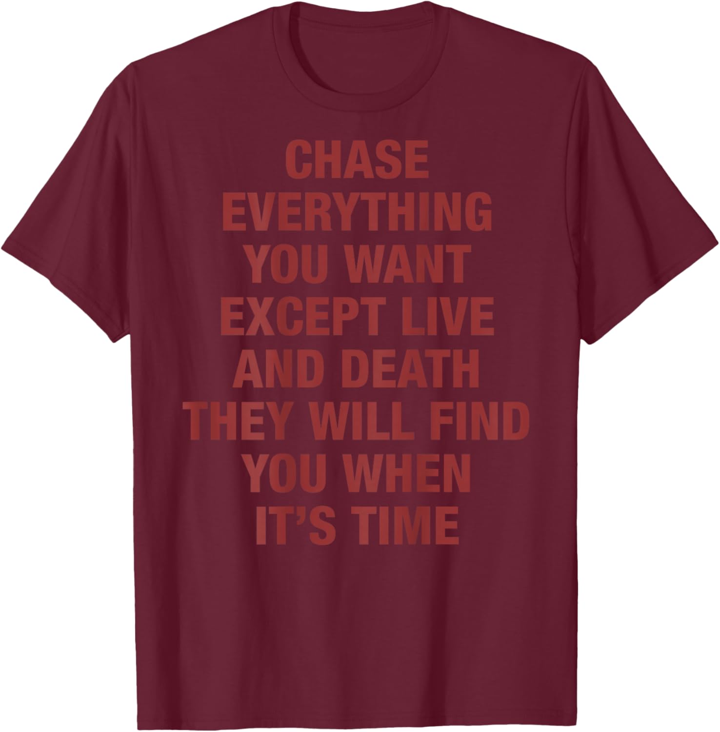 Chase Everything You Want Except Love and Death (on Back) T-Shirt - T-Shirt | Maroon
