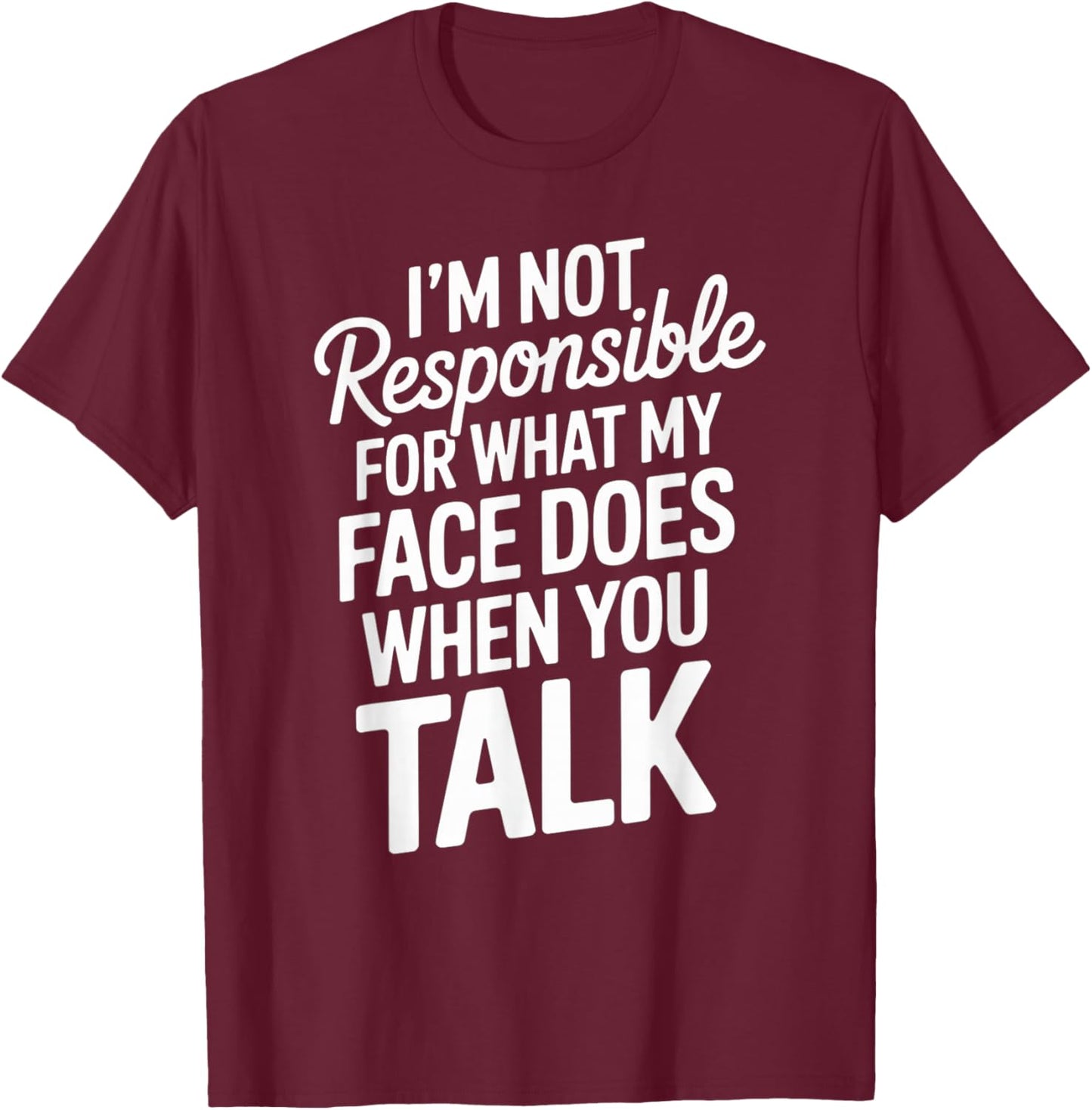I'm Not Responsible for What My Face Does When You Talk T-Shirt - T-Shirt | Maroon