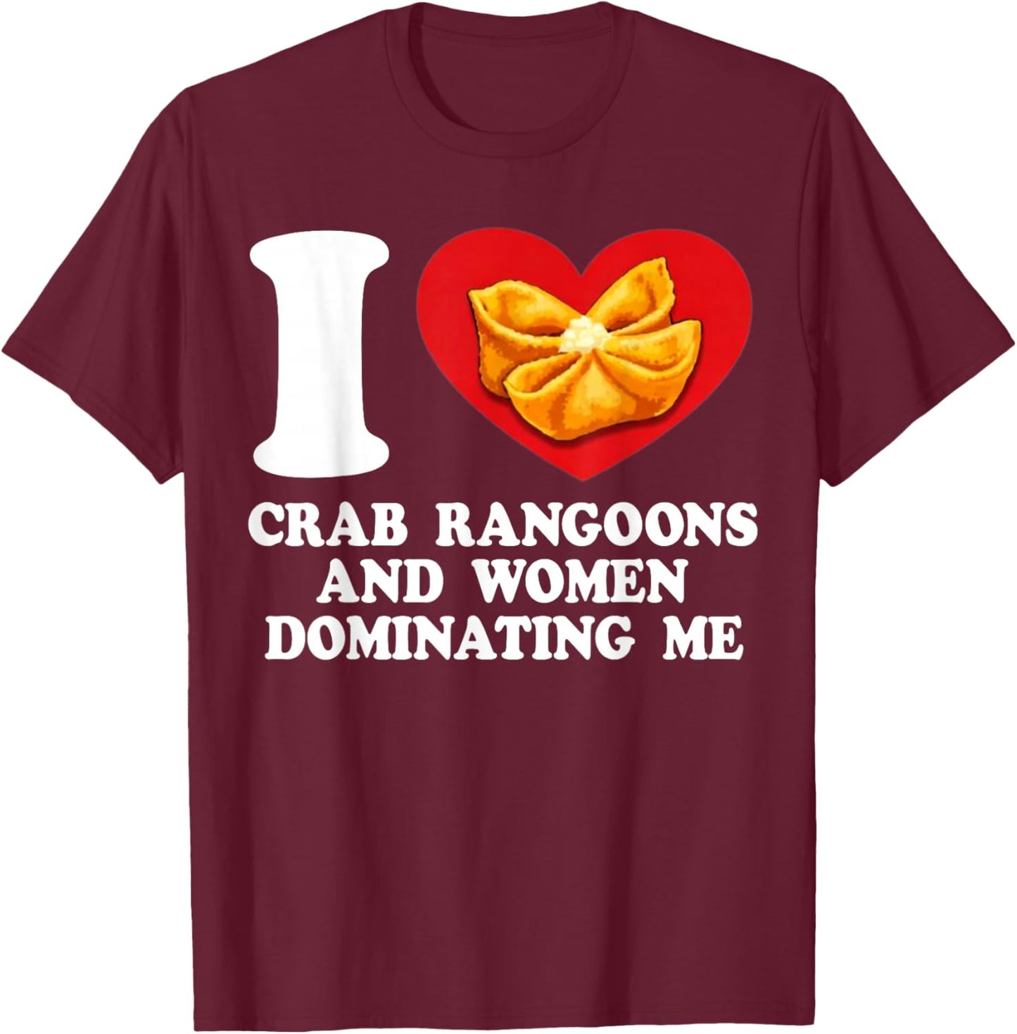 I Love Crab Rangoons and Women Dominating Me T-Shirt - T-Shirt | Maroon