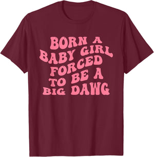 Born A Baby Girl Forced to Be A Big Dawg Funny Quote T-Shirt - T-Shirt | Maroon