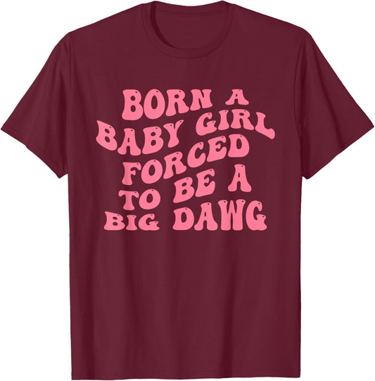 Born A Baby Girl Forced to Be A Big Dawg Funny Quote T-Shirt - T-Shirt | Maroon
