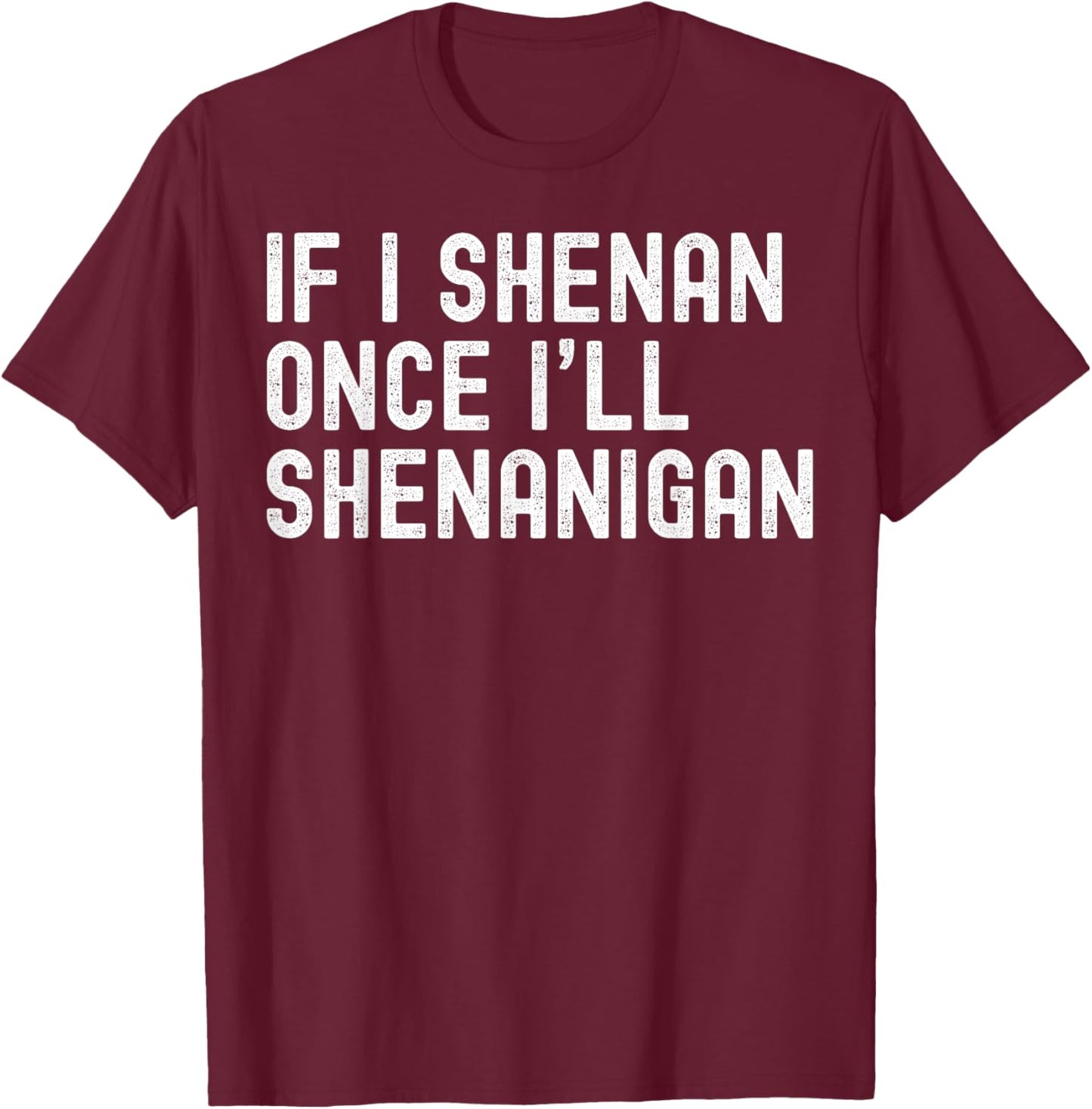 St Patricks Day If I Shenan Once I'll Shenanigan Funny T-Shirt - T-Shirt | Maroon