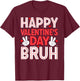 Happy Valentines Day Bruh Heart Love Boys Girls Teens Kids T-Shirt - T-Shirt | Maroon